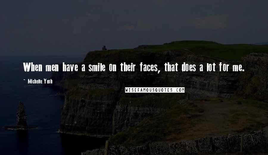 Michelle Yeoh Quotes: When men have a smile on their faces, that does a lot for me.