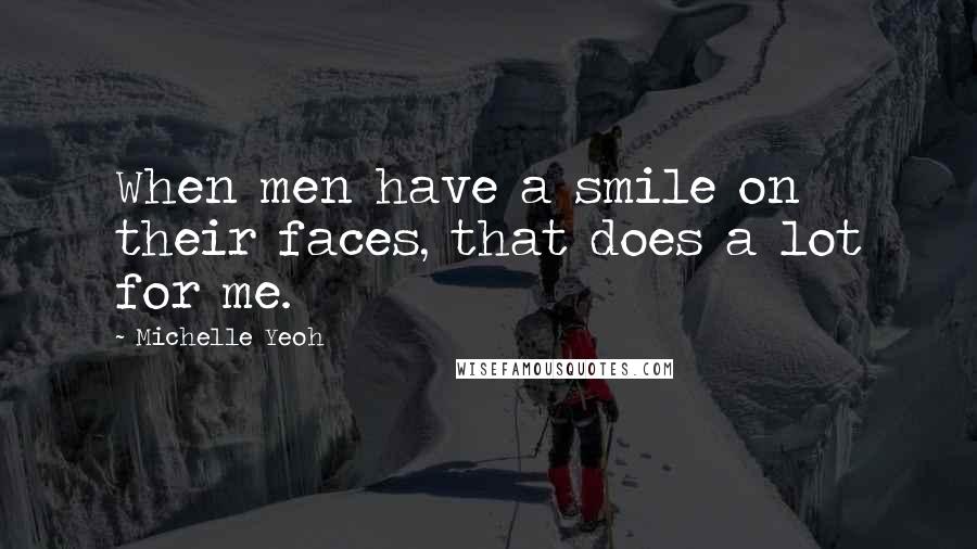 Michelle Yeoh Quotes: When men have a smile on their faces, that does a lot for me.