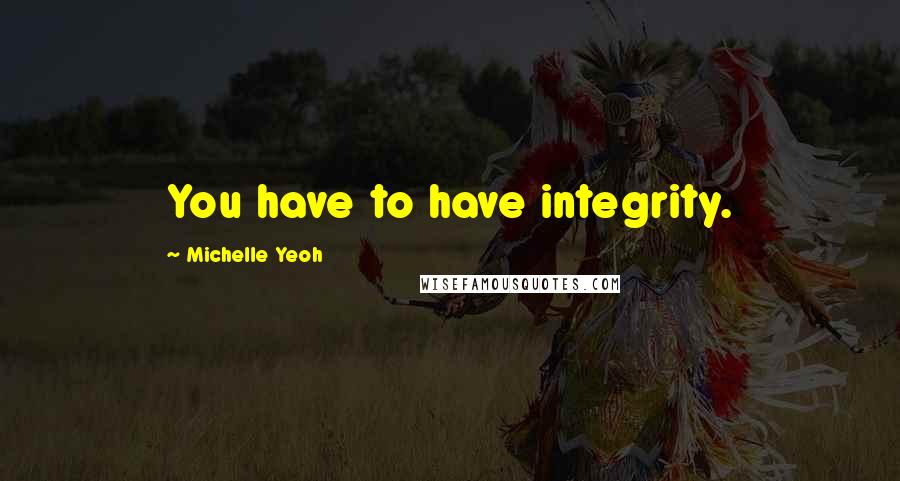 Michelle Yeoh Quotes: You have to have integrity.