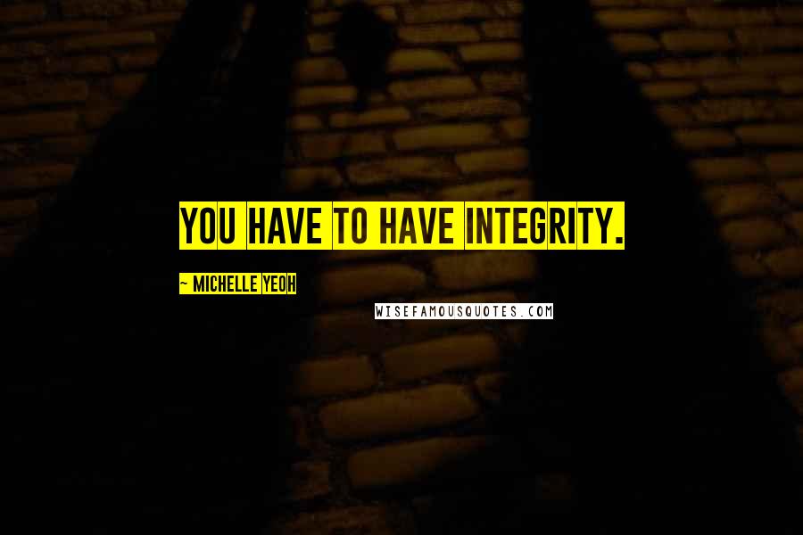 Michelle Yeoh Quotes: You have to have integrity.