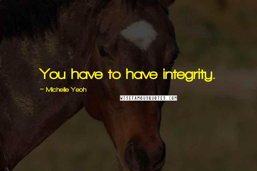 Michelle Yeoh Quotes: You have to have integrity.