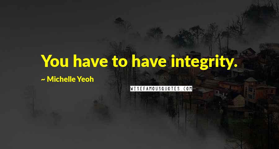 Michelle Yeoh Quotes: You have to have integrity.