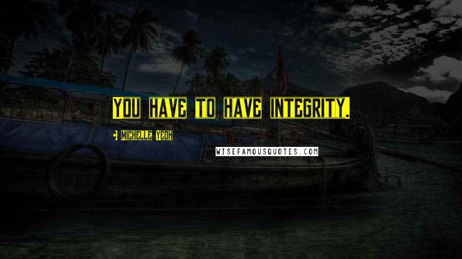 Michelle Yeoh Quotes: You have to have integrity.