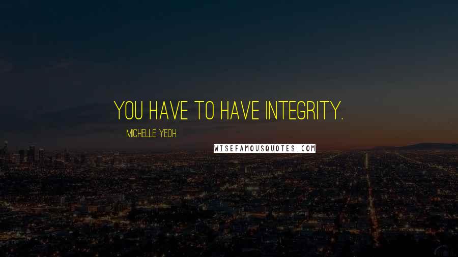 Michelle Yeoh Quotes: You have to have integrity.