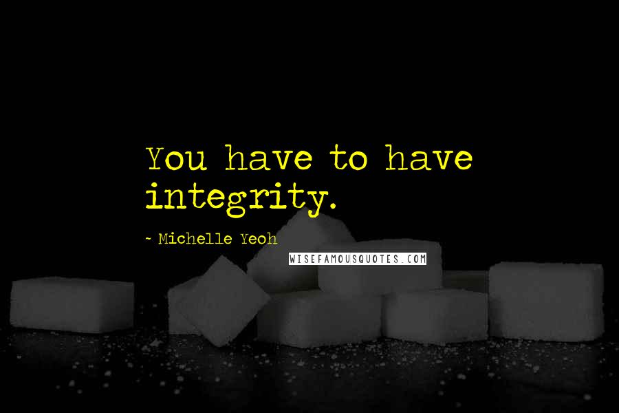 Michelle Yeoh Quotes: You have to have integrity.