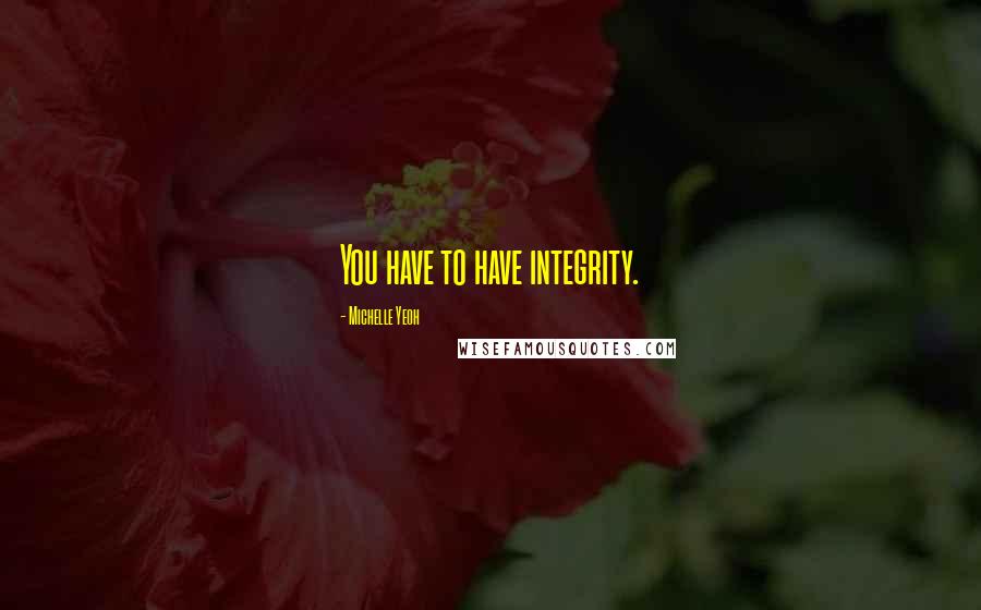 Michelle Yeoh Quotes: You have to have integrity.