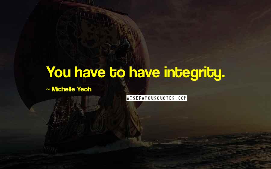 Michelle Yeoh Quotes: You have to have integrity.