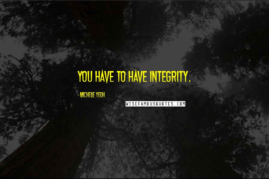 Michelle Yeoh Quotes: You have to have integrity.