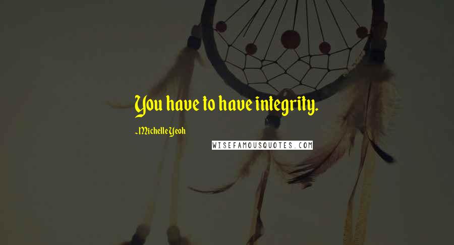 Michelle Yeoh Quotes: You have to have integrity.