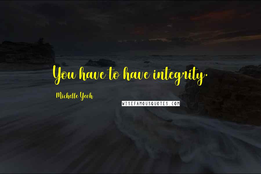 Michelle Yeoh Quotes: You have to have integrity.