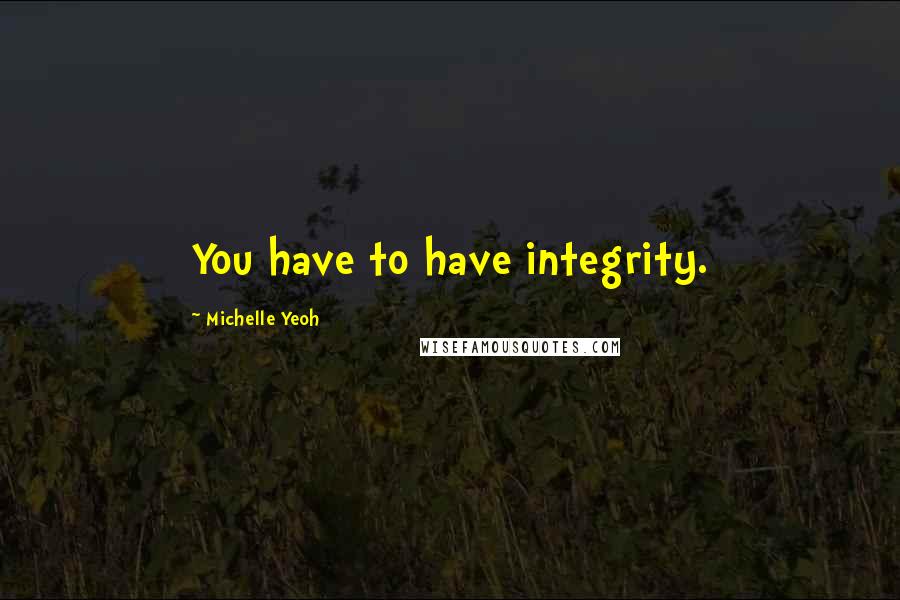 Michelle Yeoh Quotes: You have to have integrity.