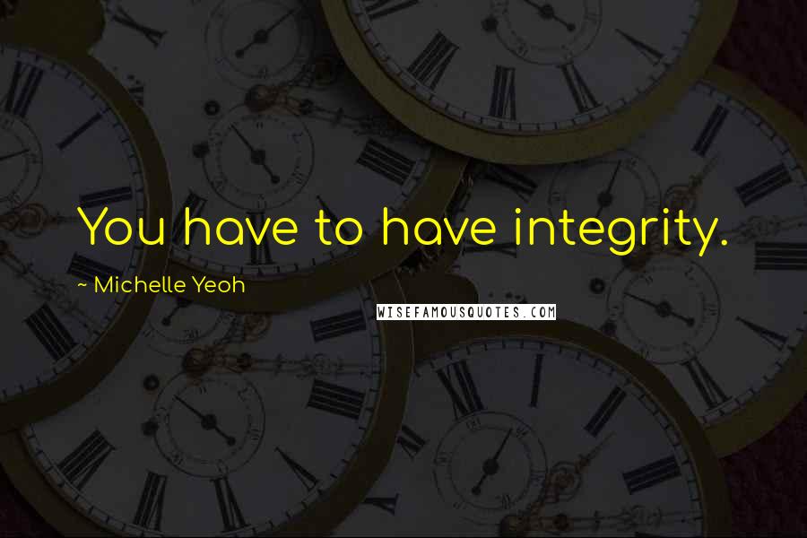 Michelle Yeoh Quotes: You have to have integrity.