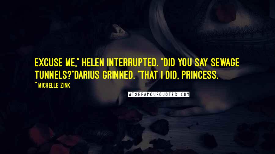 Michelle Zink Quotes: Excuse me," Helen interrupted. "Did you say sewage tunnels?"Darius grinned. "That I did, Princess.