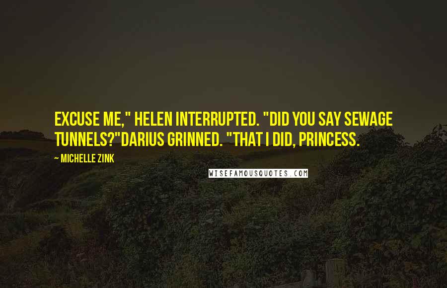 Michelle Zink Quotes: Excuse me," Helen interrupted. "Did you say sewage tunnels?"Darius grinned. "That I did, Princess.