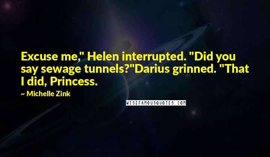 Michelle Zink Quotes: Excuse me," Helen interrupted. "Did you say sewage tunnels?"Darius grinned. "That I did, Princess.