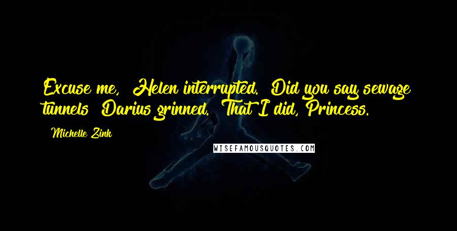 Michelle Zink Quotes: Excuse me," Helen interrupted. "Did you say sewage tunnels?"Darius grinned. "That I did, Princess.