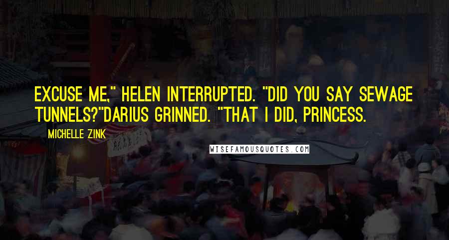 Michelle Zink Quotes: Excuse me," Helen interrupted. "Did you say sewage tunnels?"Darius grinned. "That I did, Princess.