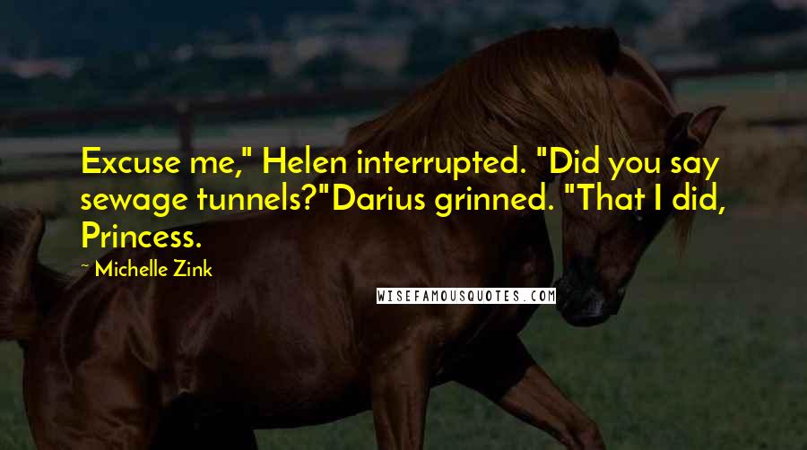 Michelle Zink Quotes: Excuse me," Helen interrupted. "Did you say sewage tunnels?"Darius grinned. "That I did, Princess.