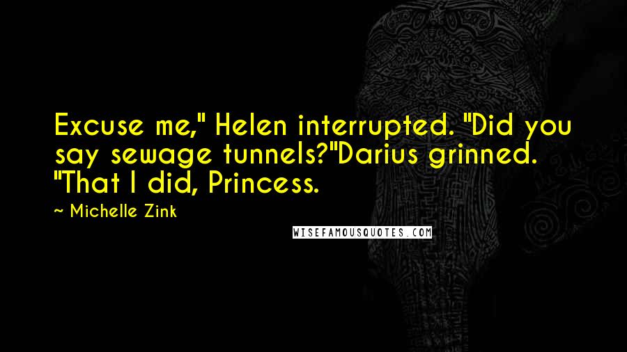 Michelle Zink Quotes: Excuse me," Helen interrupted. "Did you say sewage tunnels?"Darius grinned. "That I did, Princess.