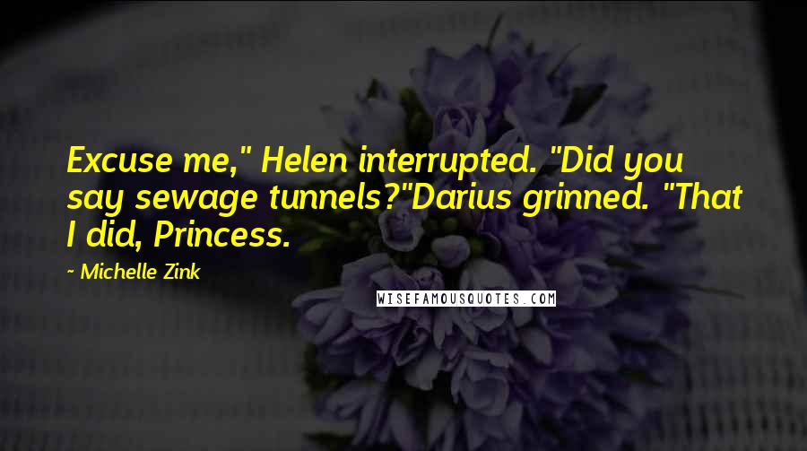 Michelle Zink Quotes: Excuse me," Helen interrupted. "Did you say sewage tunnels?"Darius grinned. "That I did, Princess.