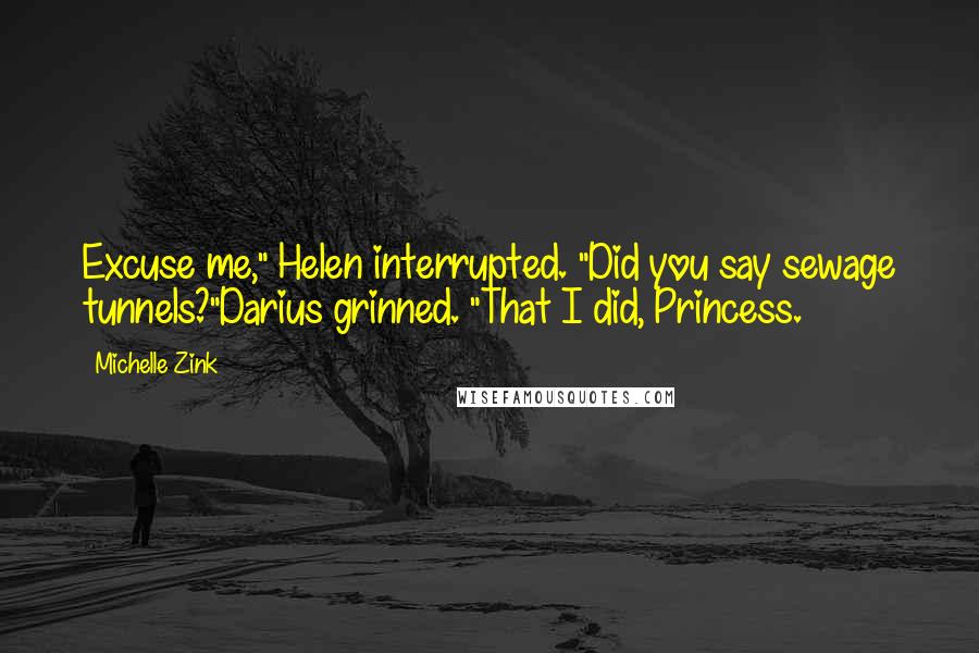 Michelle Zink Quotes: Excuse me," Helen interrupted. "Did you say sewage tunnels?"Darius grinned. "That I did, Princess.
