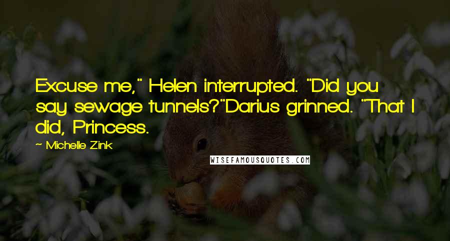Michelle Zink Quotes: Excuse me," Helen interrupted. "Did you say sewage tunnels?"Darius grinned. "That I did, Princess.