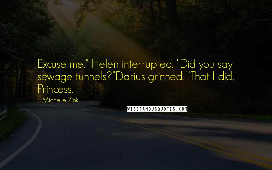 Michelle Zink Quotes: Excuse me," Helen interrupted. "Did you say sewage tunnels?"Darius grinned. "That I did, Princess.