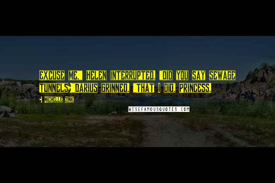 Michelle Zink Quotes: Excuse me," Helen interrupted. "Did you say sewage tunnels?"Darius grinned. "That I did, Princess.