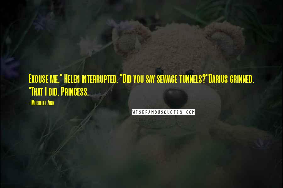 Michelle Zink Quotes: Excuse me," Helen interrupted. "Did you say sewage tunnels?"Darius grinned. "That I did, Princess.