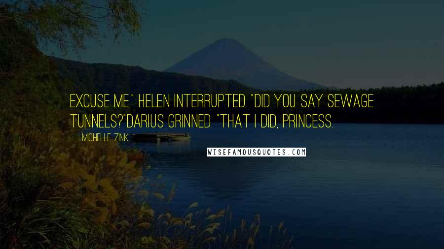 Michelle Zink Quotes: Excuse me," Helen interrupted. "Did you say sewage tunnels?"Darius grinned. "That I did, Princess.