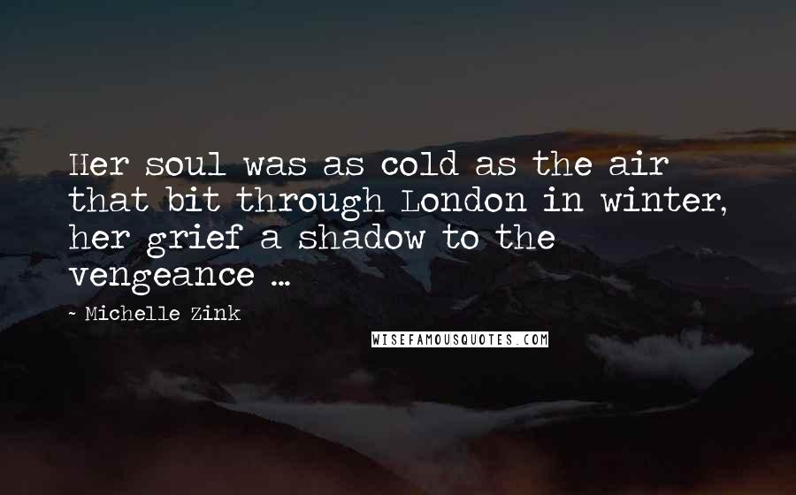 Michelle Zink Quotes: Her soul was as cold as the air that bit through London in winter, her grief a shadow to the vengeance ...