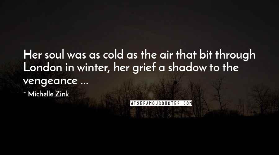 Michelle Zink Quotes: Her soul was as cold as the air that bit through London in winter, her grief a shadow to the vengeance ...