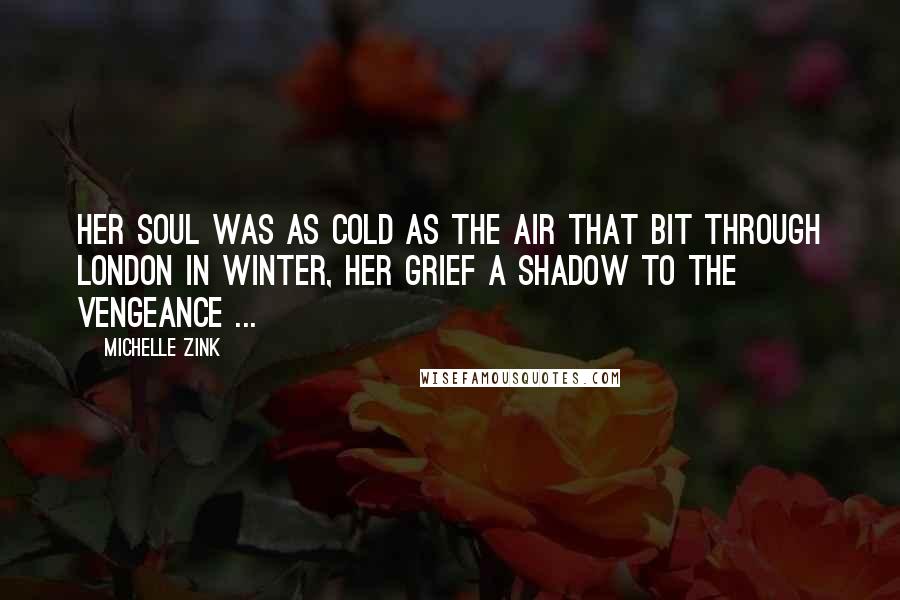 Michelle Zink Quotes: Her soul was as cold as the air that bit through London in winter, her grief a shadow to the vengeance ...