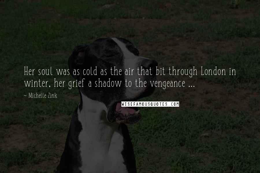Michelle Zink Quotes: Her soul was as cold as the air that bit through London in winter, her grief a shadow to the vengeance ...