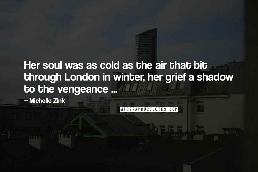 Michelle Zink Quotes: Her soul was as cold as the air that bit through London in winter, her grief a shadow to the vengeance ...