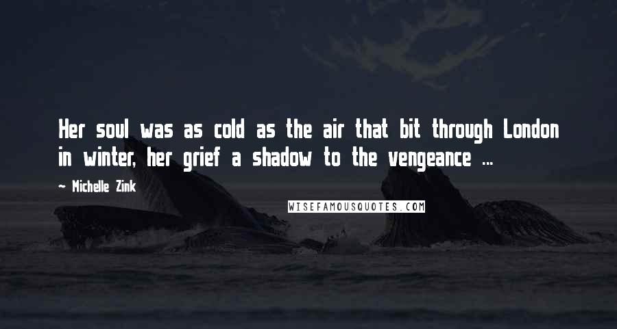 Michelle Zink Quotes: Her soul was as cold as the air that bit through London in winter, her grief a shadow to the vengeance ...