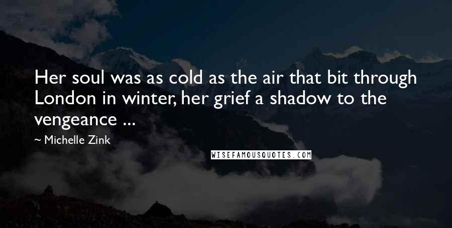 Michelle Zink Quotes: Her soul was as cold as the air that bit through London in winter, her grief a shadow to the vengeance ...