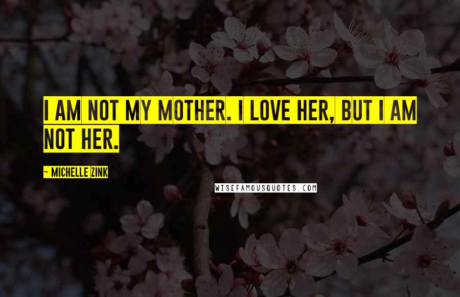 Michelle Zink Quotes: I am not my mother. I love her, but I am not her.
