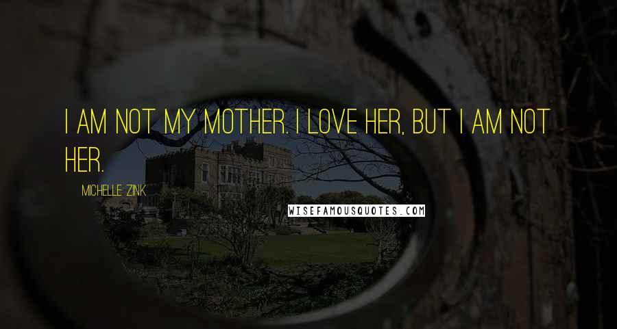 Michelle Zink Quotes: I am not my mother. I love her, but I am not her.