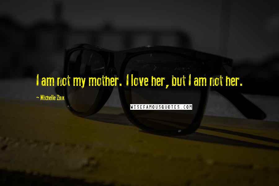 Michelle Zink Quotes: I am not my mother. I love her, but I am not her.