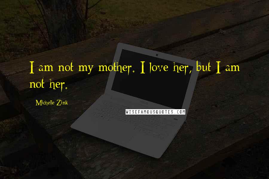 Michelle Zink Quotes: I am not my mother. I love her, but I am not her.