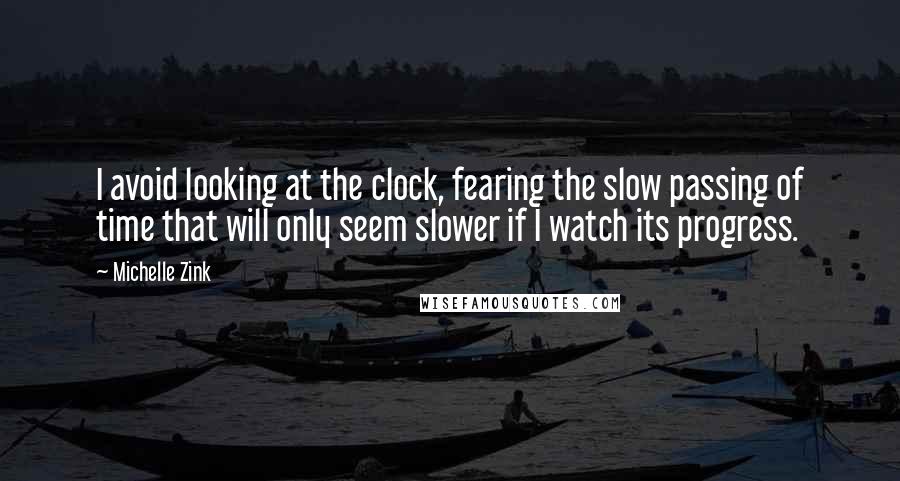Michelle Zink Quotes: I avoid looking at the clock, fearing the slow passing of time that will only seem slower if I watch its progress.