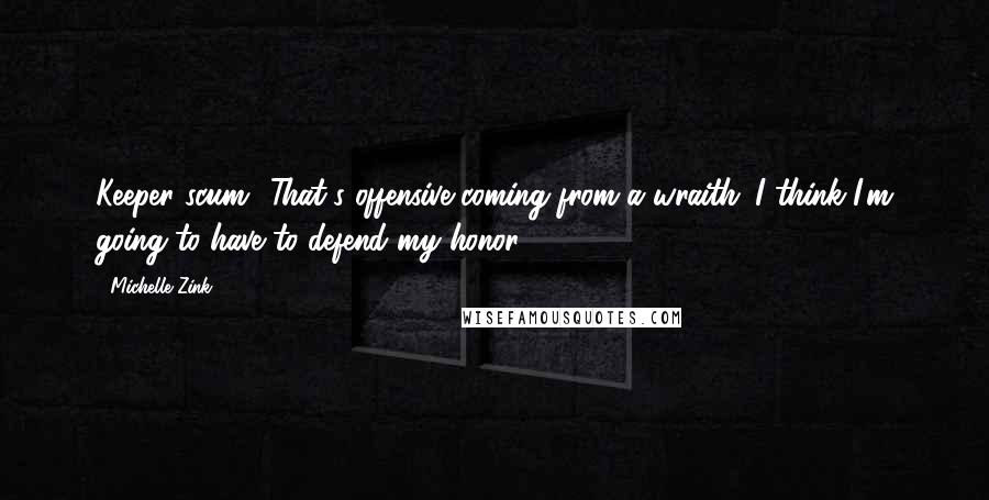 Michelle Zink Quotes: Keeper scum.""That's offensive coming from a wraith. I think I'm going to have to defend my honor.