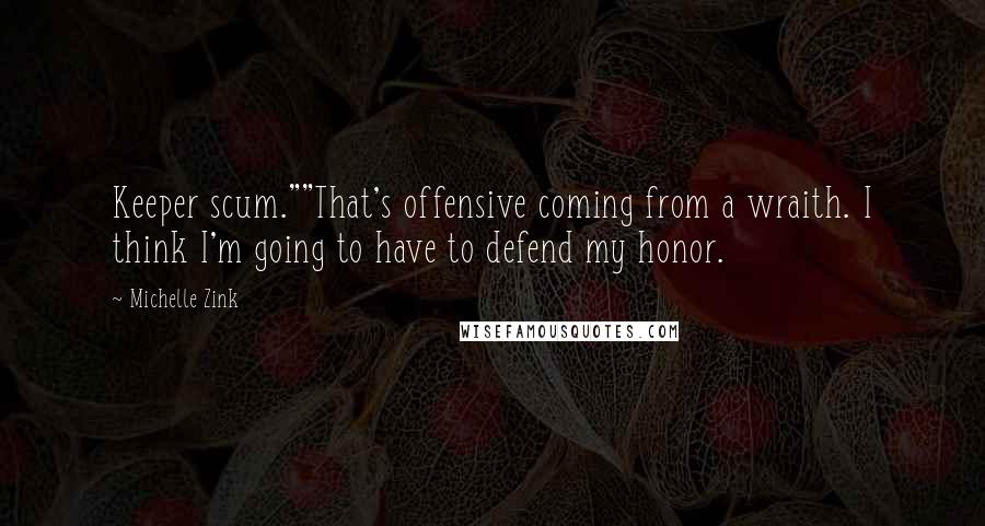 Michelle Zink Quotes: Keeper scum.""That's offensive coming from a wraith. I think I'm going to have to defend my honor.