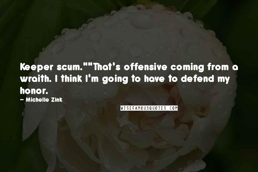 Michelle Zink Quotes: Keeper scum.""That's offensive coming from a wraith. I think I'm going to have to defend my honor.