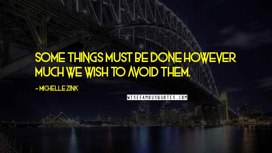 Michelle Zink Quotes: Some things must be done however much we wish to avoid them.