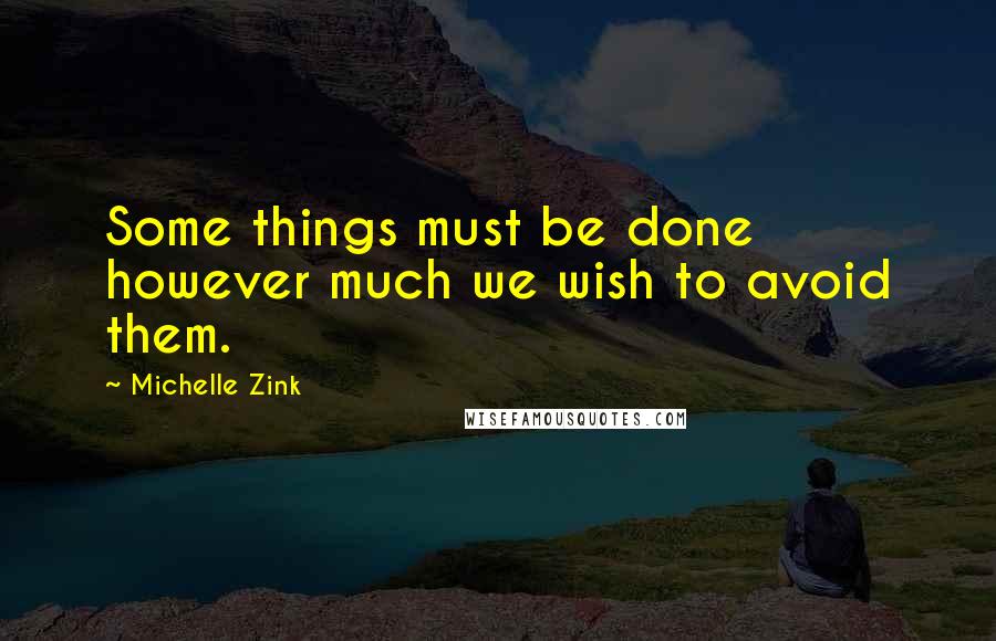 Michelle Zink Quotes: Some things must be done however much we wish to avoid them.