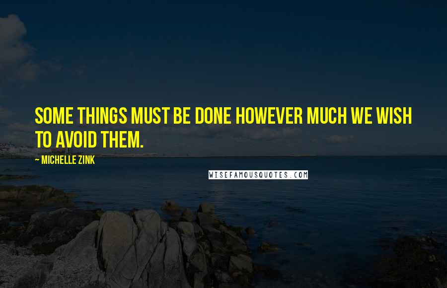 Michelle Zink Quotes: Some things must be done however much we wish to avoid them.