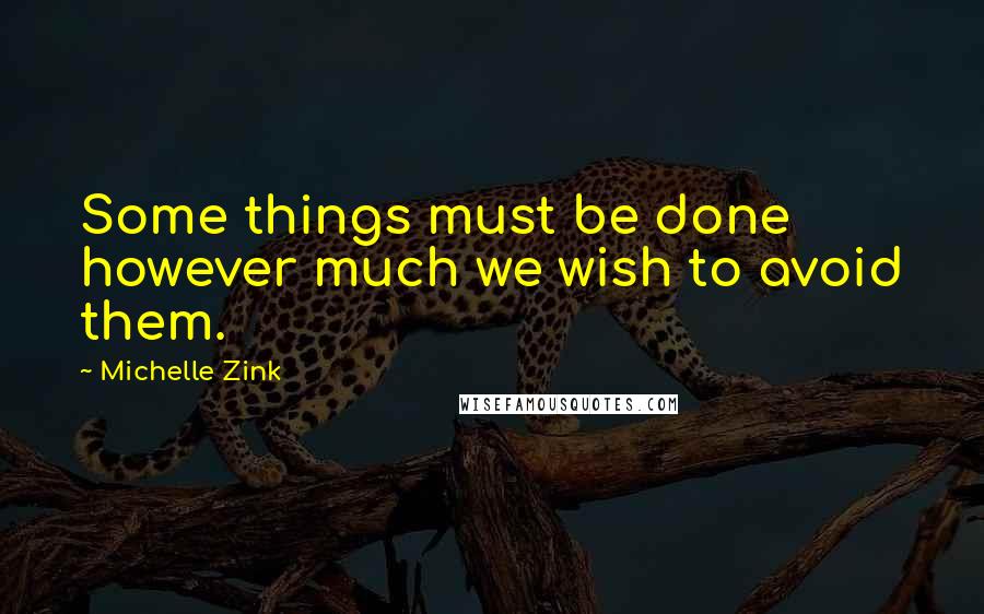 Michelle Zink Quotes: Some things must be done however much we wish to avoid them.