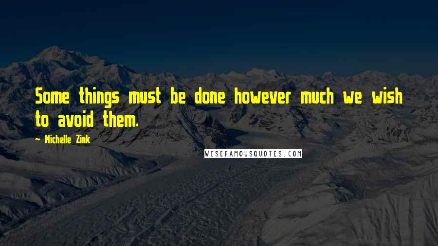 Michelle Zink Quotes: Some things must be done however much we wish to avoid them.